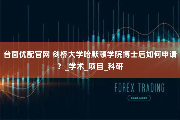 台面优配官网 剑桥大学哈默顿学院博士后如何申请？_学术_项目_科研