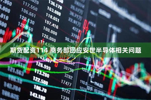 期货配资114 商务部回应安世半导体相关问题