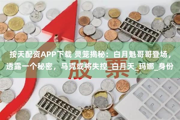 按天配资APP下载 灵笼揭秘：白月魁哥哥登场，透露一个秘密，马克或将失控_白月天_玛娜_身份