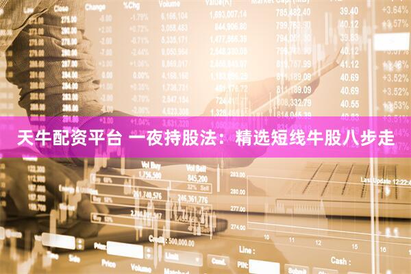 天牛配资平台 一夜持股法：精选短线牛股八步走
