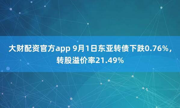 大财配资官方app 9月1日东亚转债下跌0.76%，转股溢价率21.49%