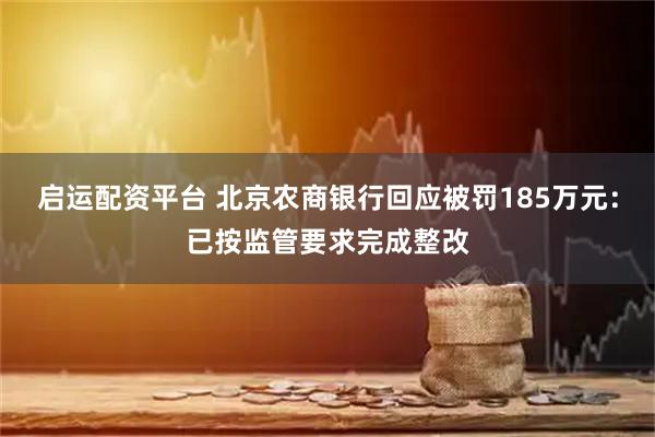 启运配资平台 北京农商银行回应被罚185万元：已按监管要求完成整改