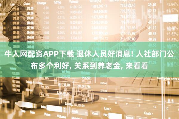 牛人网配资APP下载 退休人员好消息! 人社部门公布多个利好, 关系到养老金, 来看看