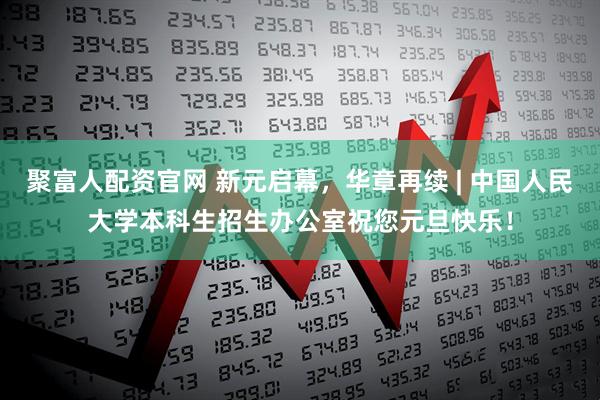 聚富人配资官网 新元启幕，华章再续 | 中国人民大学本科生招生办公室祝您元旦快乐！