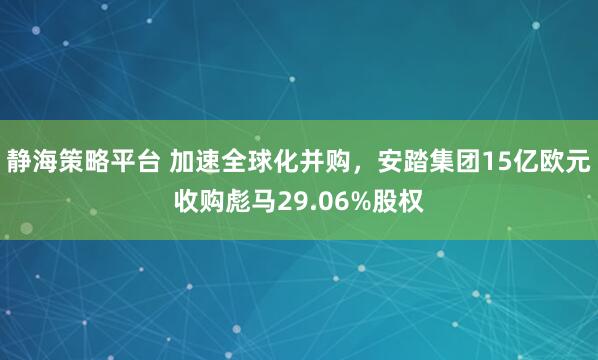 静海策略平台 加速全球化并购，安踏集团15亿欧元收购彪马29.06%股权